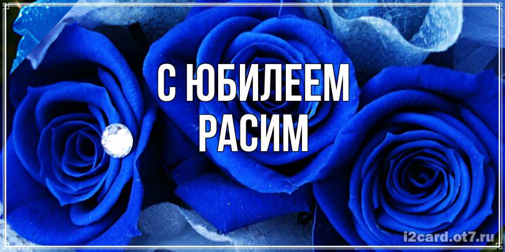 Открытка на каждый день с именем, Расим C юбилеем синие розы в росе Прикольная открытка с пожеланием онлайн скачать бесплатно 