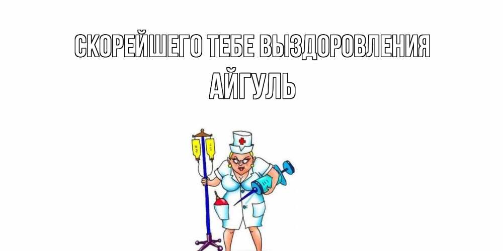 Открытка на каждый день с именем, Айгуль Скорейшего тебе выздоровления медсестра Прикольная открытка с пожеланием онлайн скачать бесплатно 