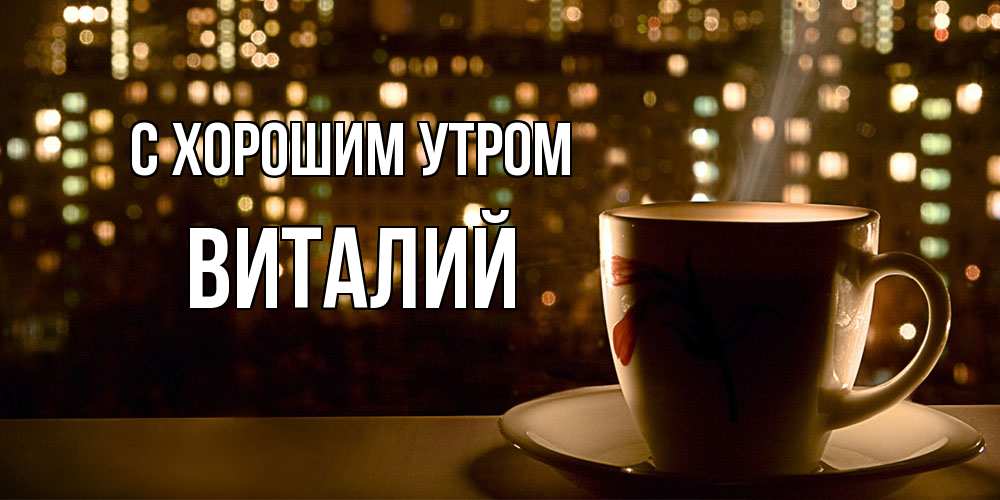 Открытка на каждый день с именем, Виталий С хорошим утром утрешнее настроение Прикольная открытка с пожеланием онлайн скачать бесплатно 