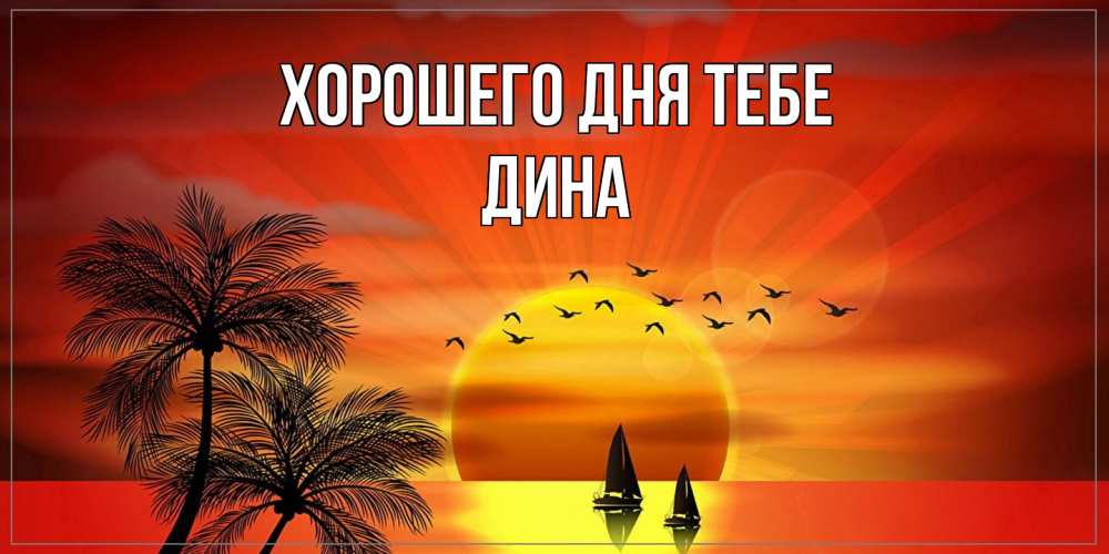 Открытка на каждый день с именем, Дина Хорошего дня тебе открытки с пожеланиями хорошего дня Прикольная открытка с пожеланием онлайн скачать бесплатно 