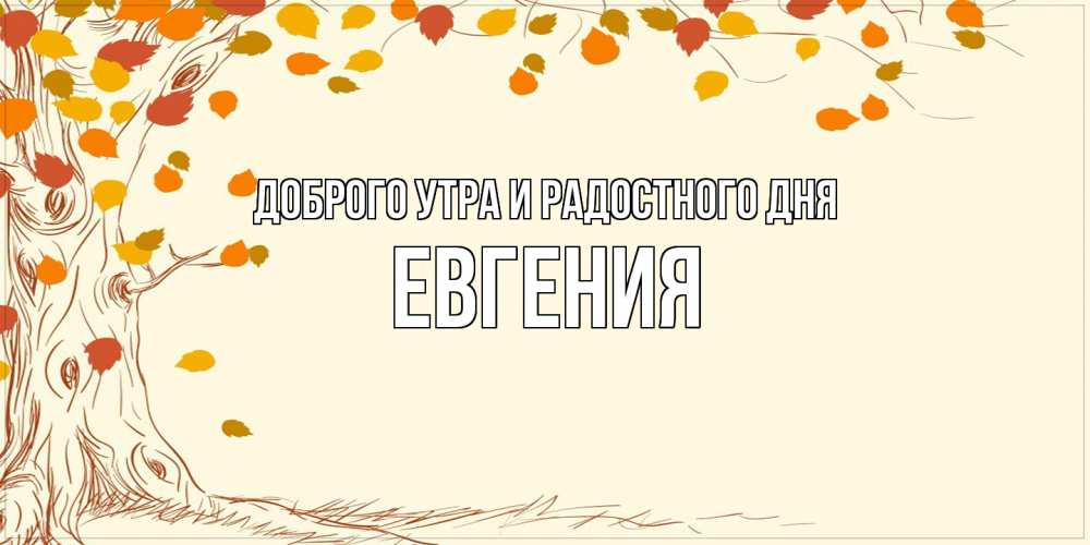 Открытка на каждый день с именем, Евгения Доброго утра и радостного дня осенний листопад Прикольная открытка с пожеланием онлайн скачать бесплатно 