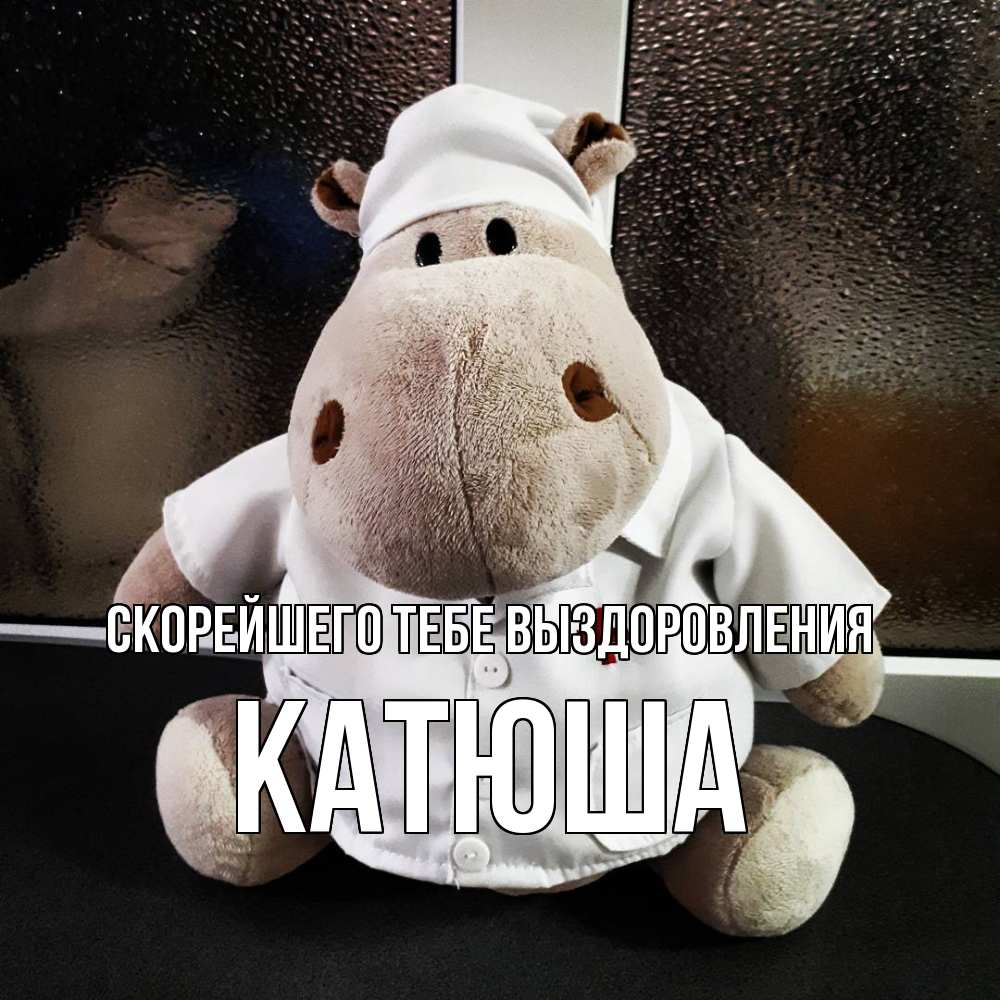 Открытка на каждый день с именем, Катюша Скорейшего тебе выздоровления всех излечит исцелит Прикольная открытка с пожеланием онлайн скачать бесплатно 