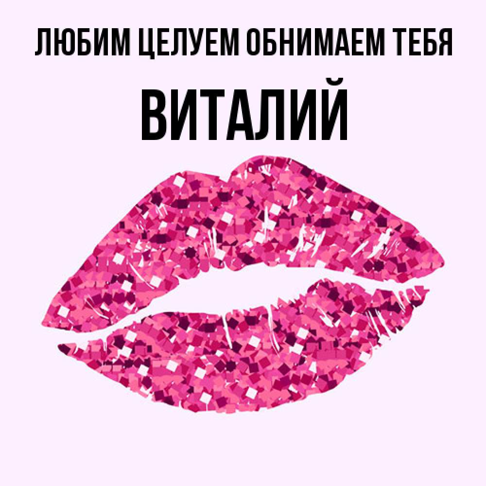 Открытка на каждый день с именем, Виталий Любим целуем обнимаем тебя открытка с женскими губами и поцелуем для парня Прикольная открытка с пожеланием онлайн скачать бесплатно 