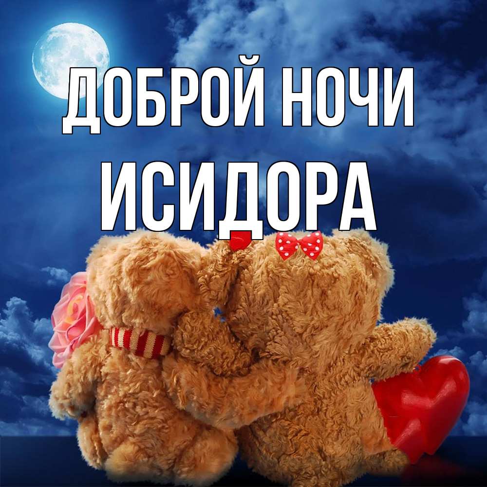 Открытка на каждый день с именем, Исидора Доброй ночи плюшевые Прикольная открытка с пожеланием онлайн скачать бесплатно 