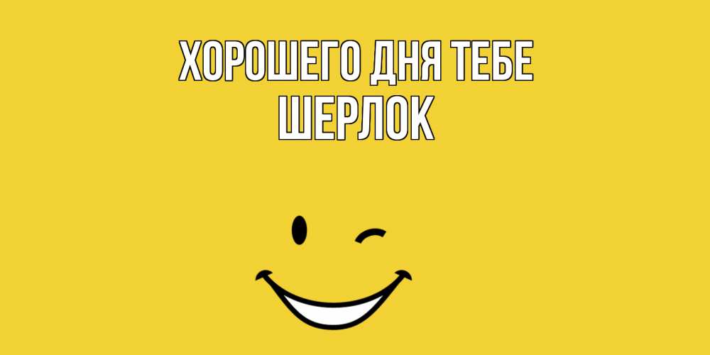 Открытка на каждый день с именем, Шерлок Хорошего дня тебе позитивного дня Прикольная открытка с пожеланием онлайн скачать бесплатно 