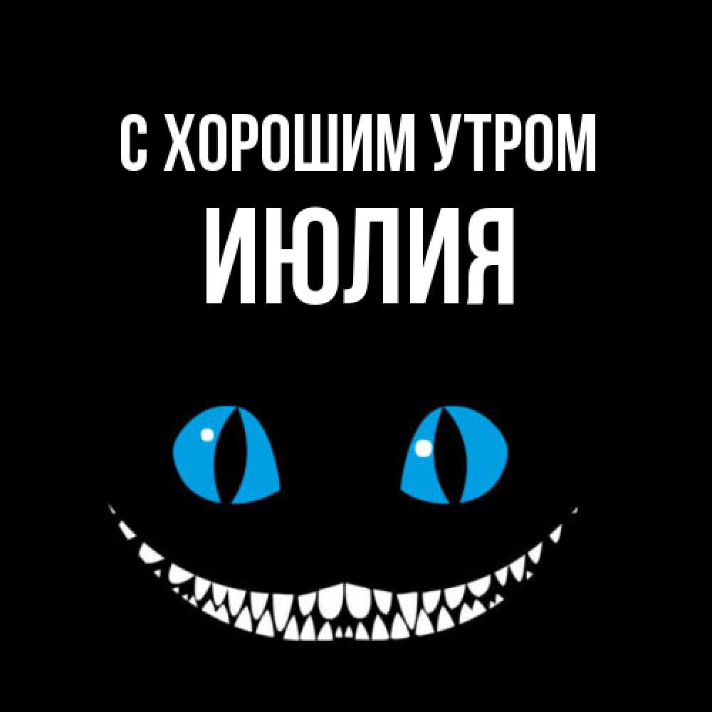 Открытка на каждый день с именем, Июлия С хорошим утром голубые глаза и зубки Прикольная открытка с пожеланием онлайн скачать бесплатно 