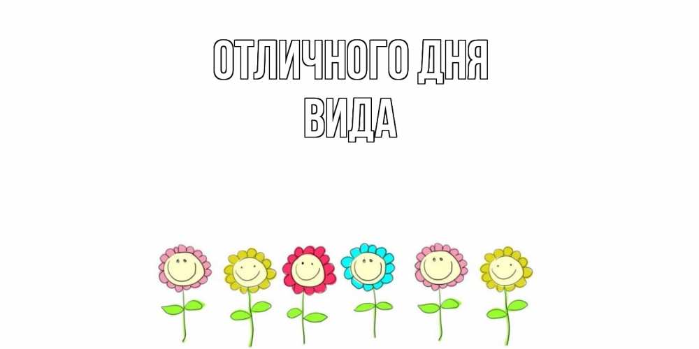 Открытка на каждый день с именем, Вида Отличного дня улыбка, цветы Прикольная открытка с пожеланием онлайн скачать бесплатно 