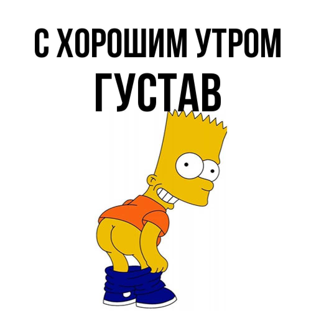 Открытка на каждый день с именем, Густав С хорошим утром Открытки с Симпсонами Прикольная открытка с пожеланием онлайн скачать бесплатно 
