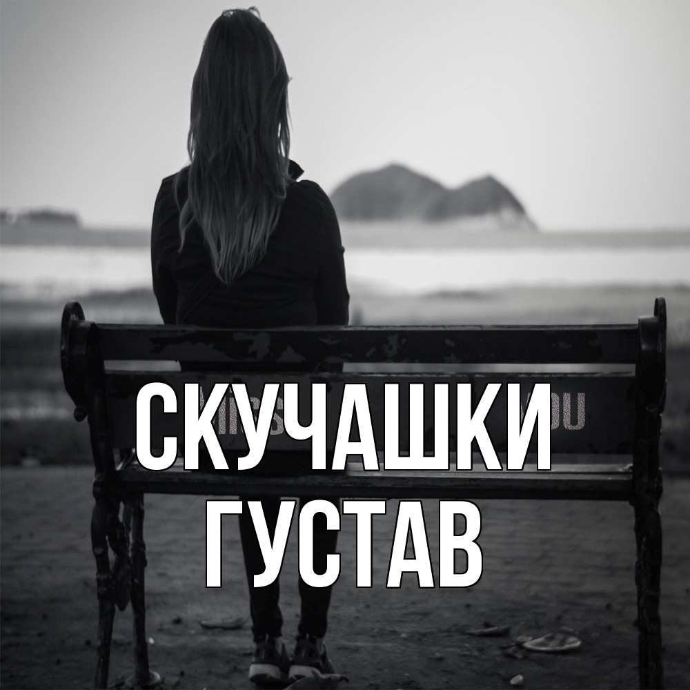 Открытка на каждый день с именем, Густав Скучашки девушка одна Прикольная открытка с пожеланием онлайн скачать бесплатно 