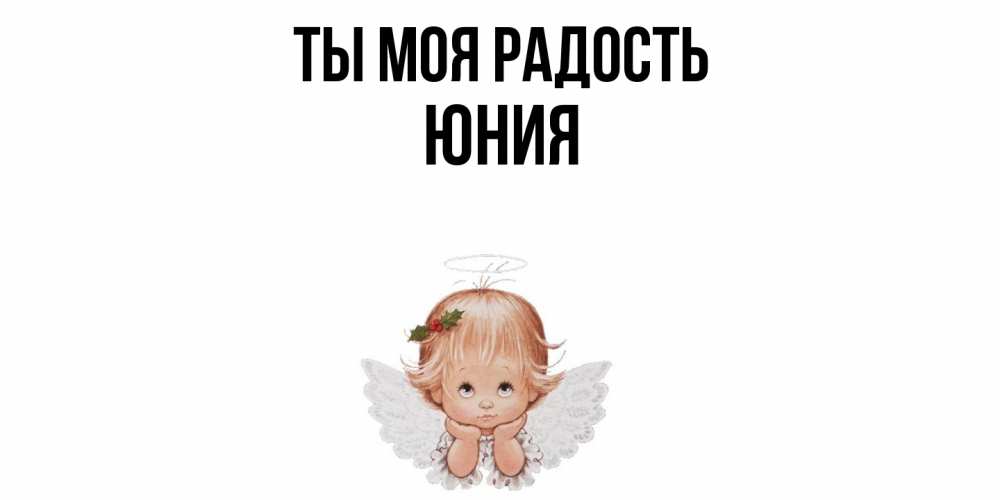 Открытка на каждый день с именем, Юния Ты моя радость ангел Прикольная открытка с пожеланием онлайн скачать бесплатно 