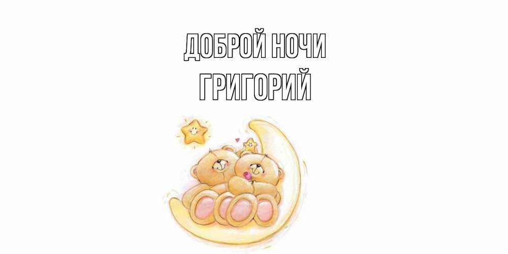Открытка на каждый день с именем, Григорий Доброй ночи мишки, месяц Прикольная открытка с пожеланием онлайн скачать бесплатно 