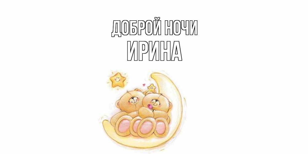 Открытка на каждый день с именем, Ирина Доброй ночи мишки, месяц Прикольная открытка с пожеланием онлайн скачать бесплатно 