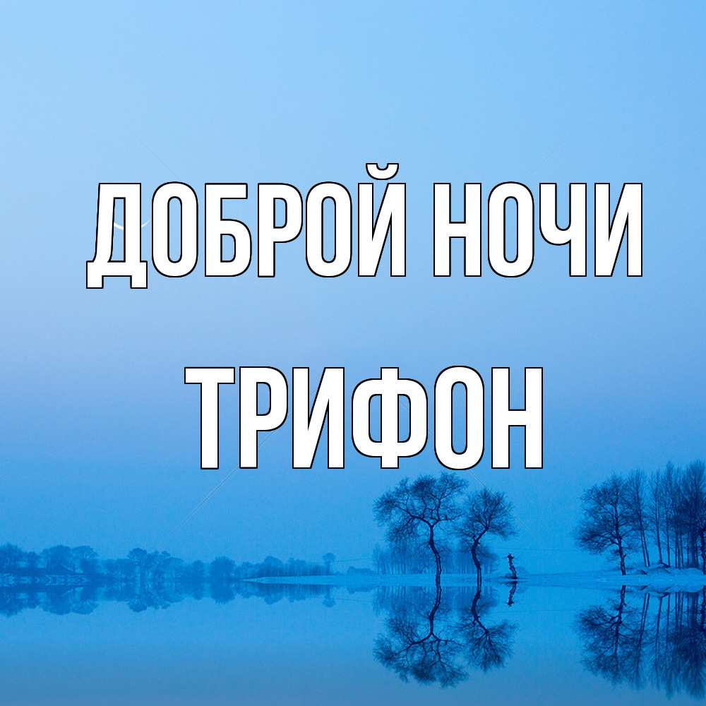 Открытка на каждый день с именем, Трифон Доброй ночи весна Прикольная открытка с пожеланием онлайн скачать бесплатно 