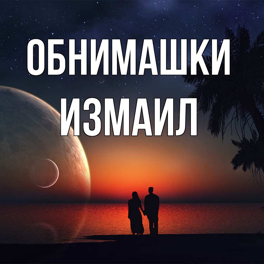 Открытка на каждый день с именем, Измаил Обнимашки восход спутников Прикольная открытка с пожеланием онлайн скачать бесплатно 