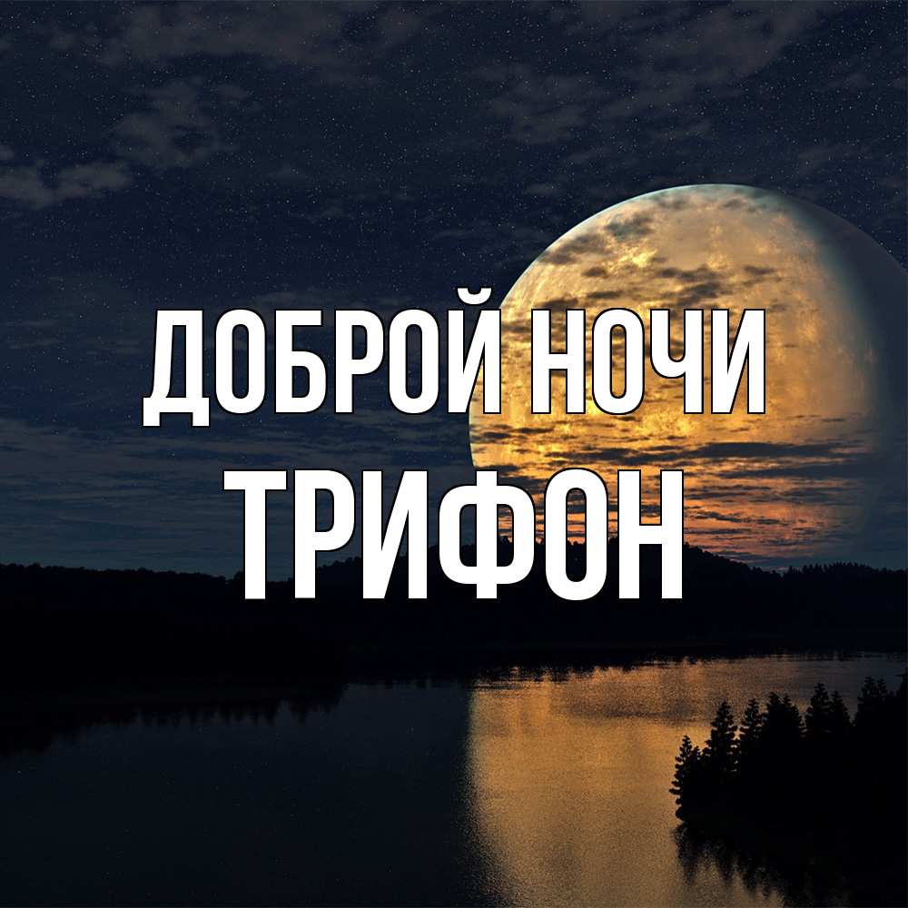 Открытка на каждый день с именем, Трифон Доброй ночи речка Прикольная открытка с пожеланием онлайн скачать бесплатно 
