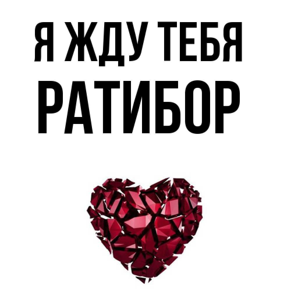 Открытка на каждый день с именем, Ратибор Я жду тебя рубиновое 1 Прикольная открытка с пожеланием онлайн скачать бесплатно 