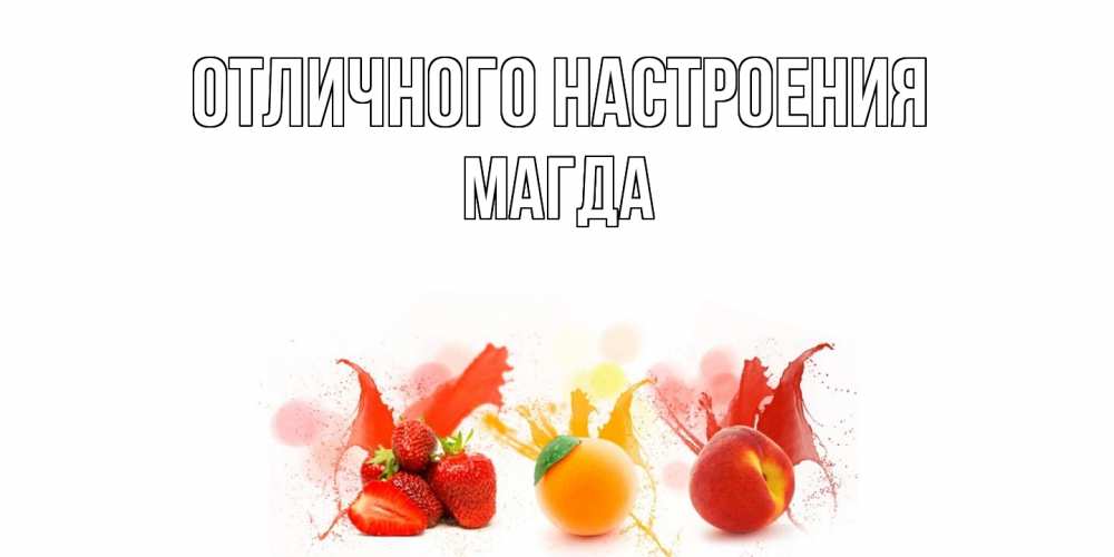 Открытка на каждый день с именем, Магда Отличного настроения фрукты, сок Прикольная открытка с пожеланием онлайн скачать бесплатно 