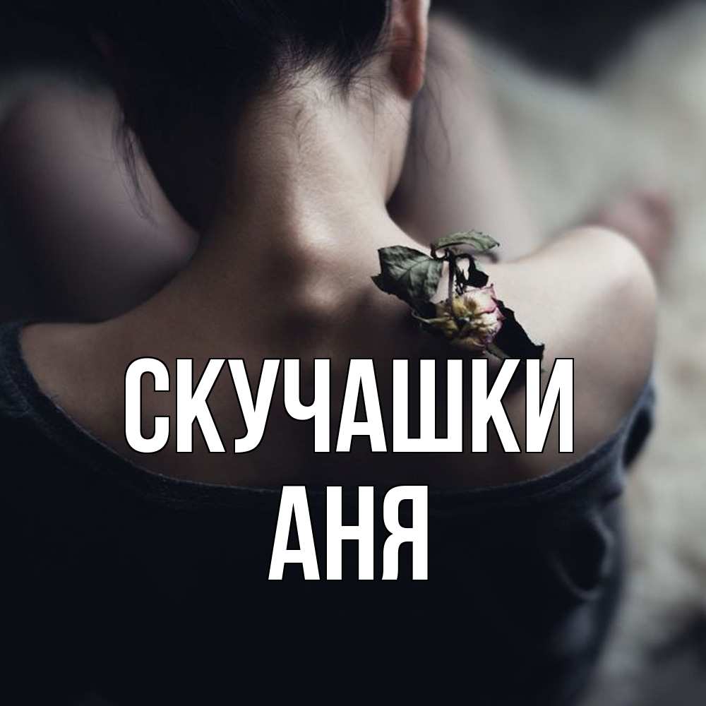 Открытка на каждый день с именем, Аня Скучашки засох цветок Прикольная открытка с пожеланием онлайн скачать бесплатно 