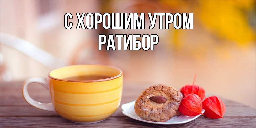 Открытка на каждый день с именем, Ратибор С хорошим утром добрейшее утречко с кофе Прикольная открытка с пожеланием онлайн скачать бесплатно 