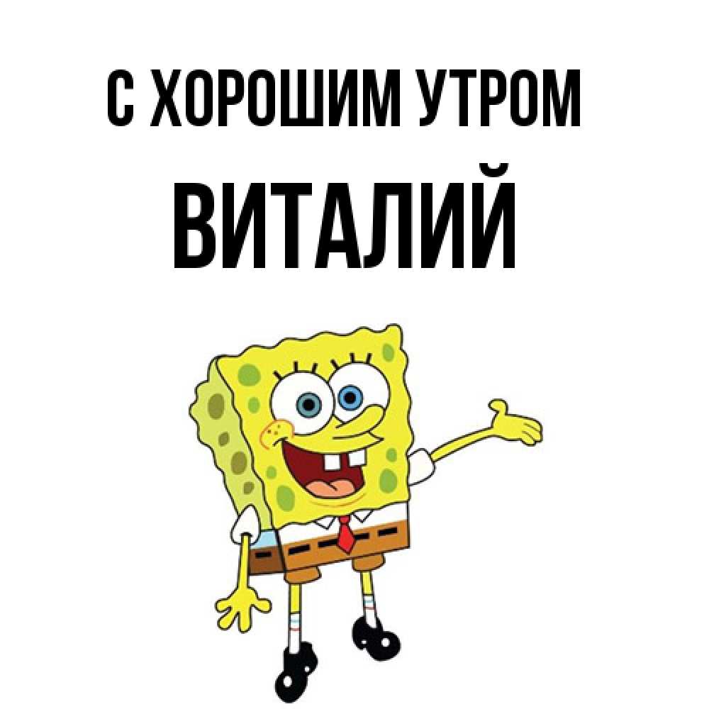 Открытка на каждый день с именем, Виталий С хорошим утром губка боб улыбается Прикольная открытка с пожеланием онлайн скачать бесплатно 