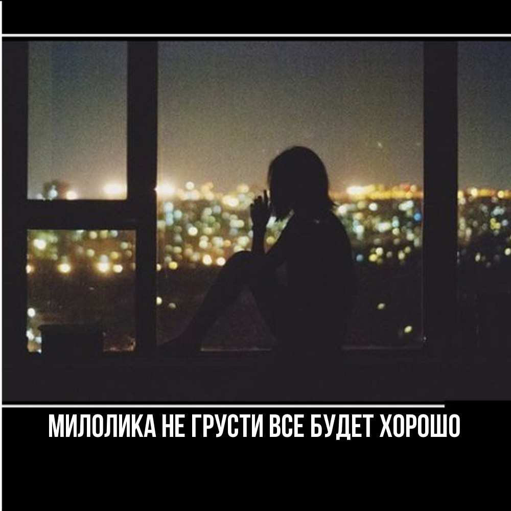 Открытка на каждый день с именем, Милолика Не грусти все будет хорошо смотрит на ночной город Прикольная открытка с пожеланием онлайн скачать бесплатно 