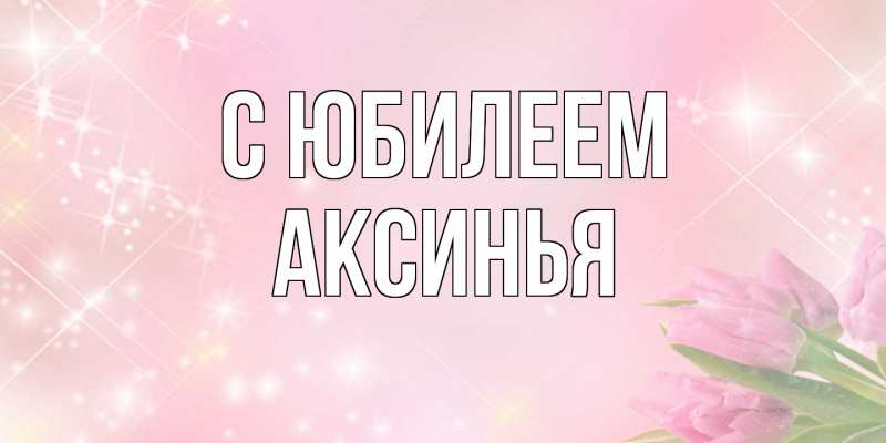 Картинка C юбилеем, Аксинья