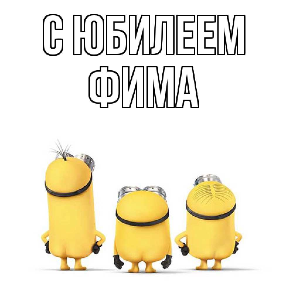 Открытка на каждый день с именем, Фима C юбилеем миньоны Прикольная открытка с пожеланием онлайн скачать бесплатно 