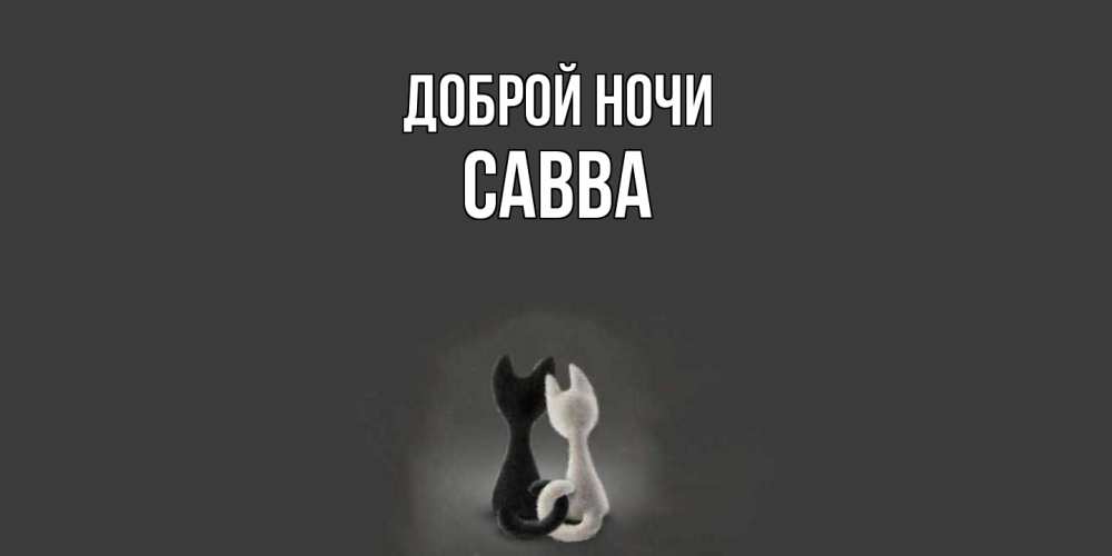 Открытка на каждый день с именем, Савва Доброй ночи коты Прикольная открытка с пожеланием онлайн скачать бесплатно 