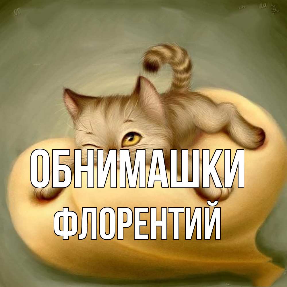 Открытка на каждый день с именем, Флорентий Обнимашки кошечка Прикольная открытка с пожеланием онлайн скачать бесплатно 