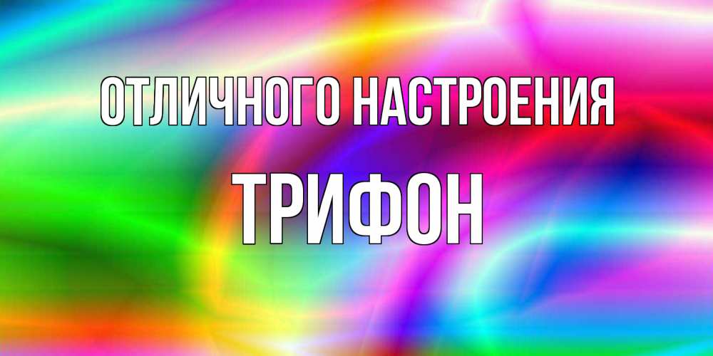 Открытка на каждый день с именем, Трифон Отличного настроения радуга Прикольная открытка с пожеланием онлайн скачать бесплатно 