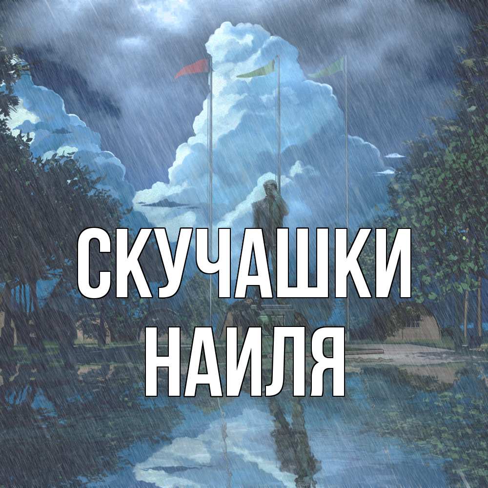 Открытка на каждый день с именем, Наиля Скучашки печалька Прикольная открытка с пожеланием онлайн скачать бесплатно 