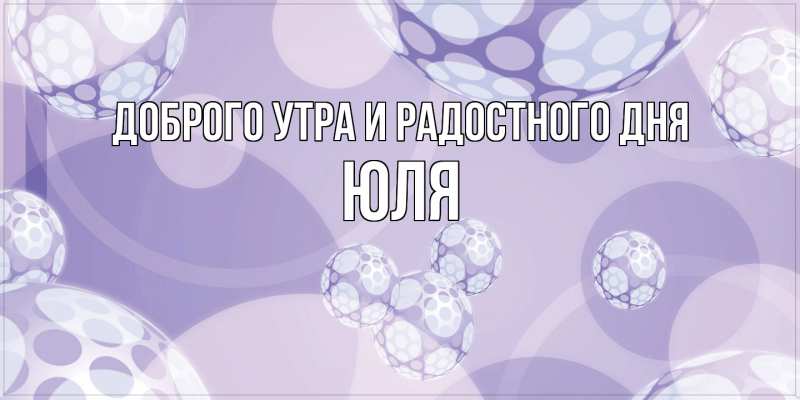 Картинка Доброго утра и радостного дня, Юля