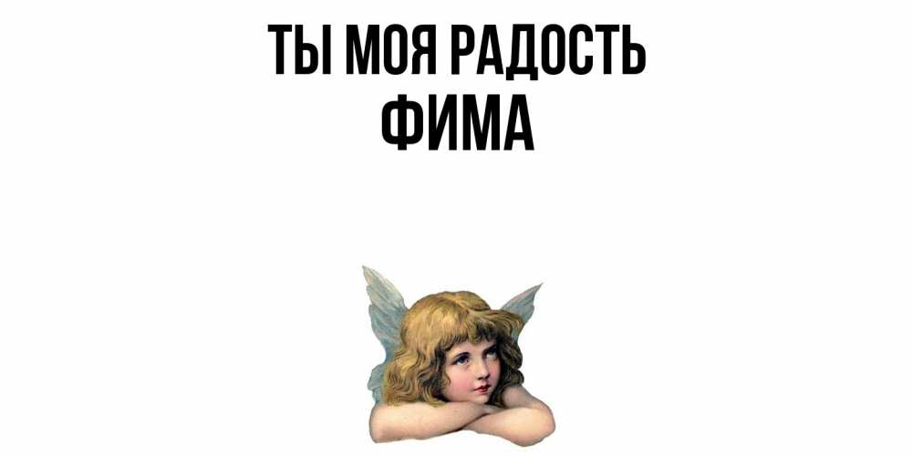 Открытка на каждый день с именем, Фима Ты моя радость ангел Прикольная открытка с пожеланием онлайн скачать бесплатно 