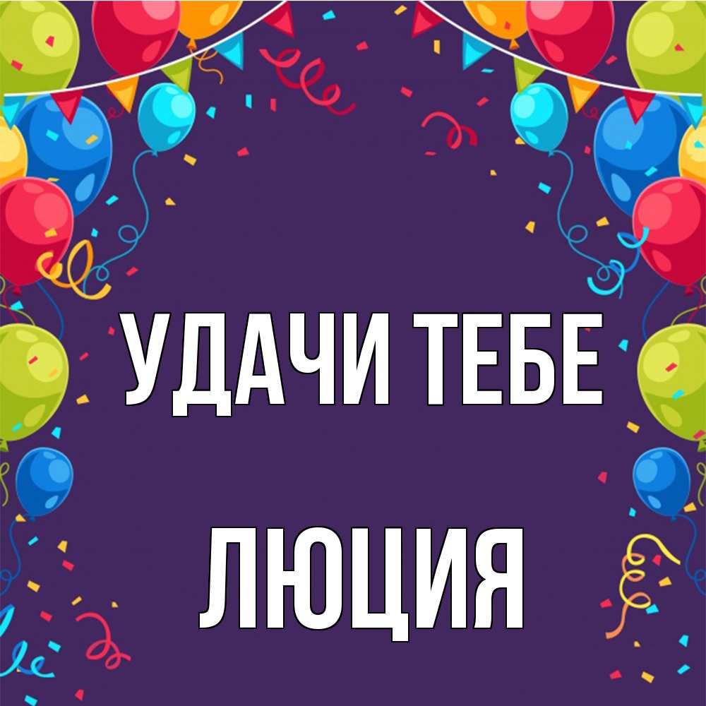 Открытка на каждый день с именем, Люция Удачи тебе шары Прикольная открытка с пожеланием онлайн скачать бесплатно 