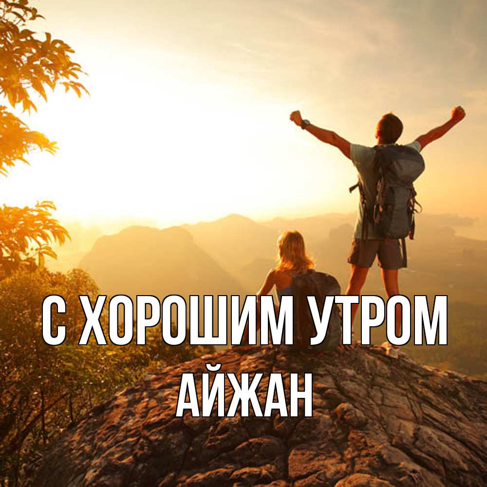 Открытка на каждый день с именем, Айжан С хорошим утром утро в горах Прикольная открытка с пожеланием онлайн скачать бесплатно 