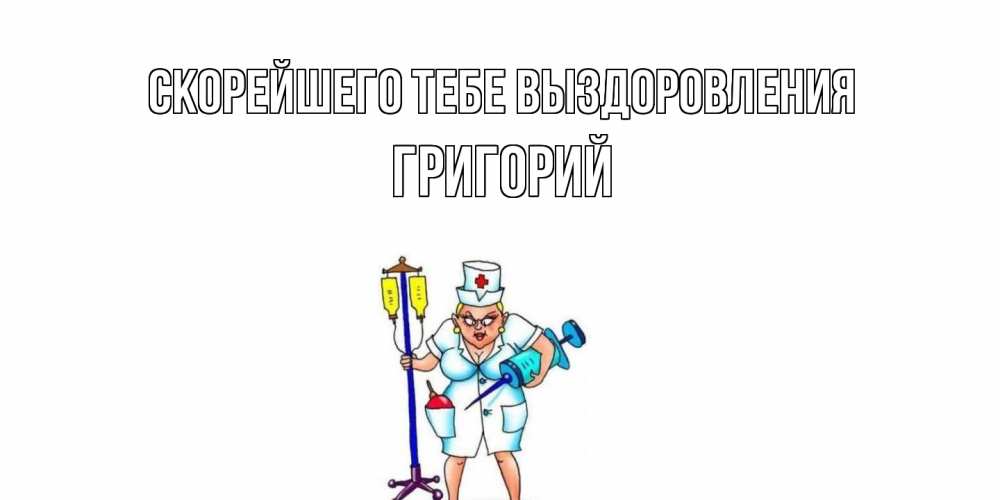 Открытка на каждый день с именем, Григорий Скорейшего тебе выздоровления медсестра Прикольная открытка с пожеланием онлайн скачать бесплатно 