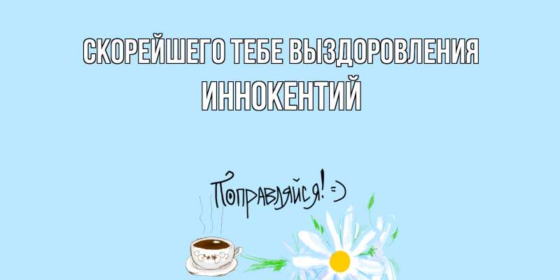 Открытка с именем, Иннокентий, Скорейшего тебе выздоровления