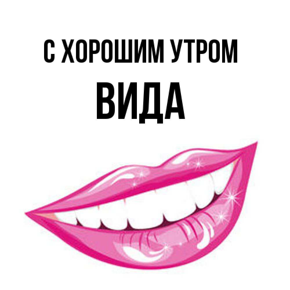 Открытка на каждый день с именем, Вида С хорошим утром розовые губы и белые зубы Прикольная открытка с пожеланием онлайн скачать бесплатно 
