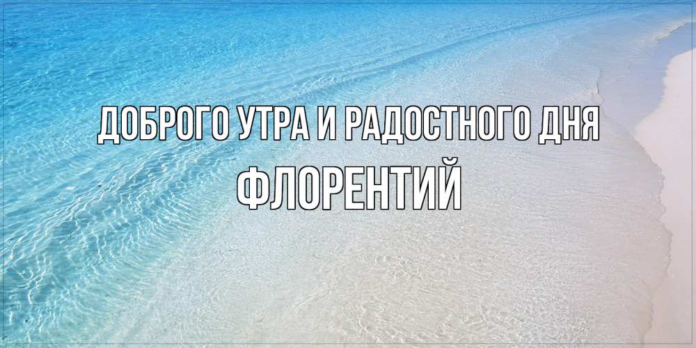 Открытка на каждый день с именем, Флорентий Доброго утра и радостного дня море пляж Прикольная открытка с пожеланием онлайн скачать бесплатно 
