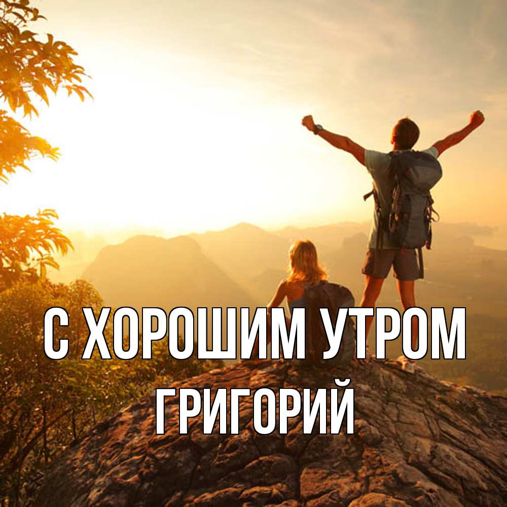 Открытка на каждый день с именем, Григорий С хорошим утром утро в горах Прикольная открытка с пожеланием онлайн скачать бесплатно 