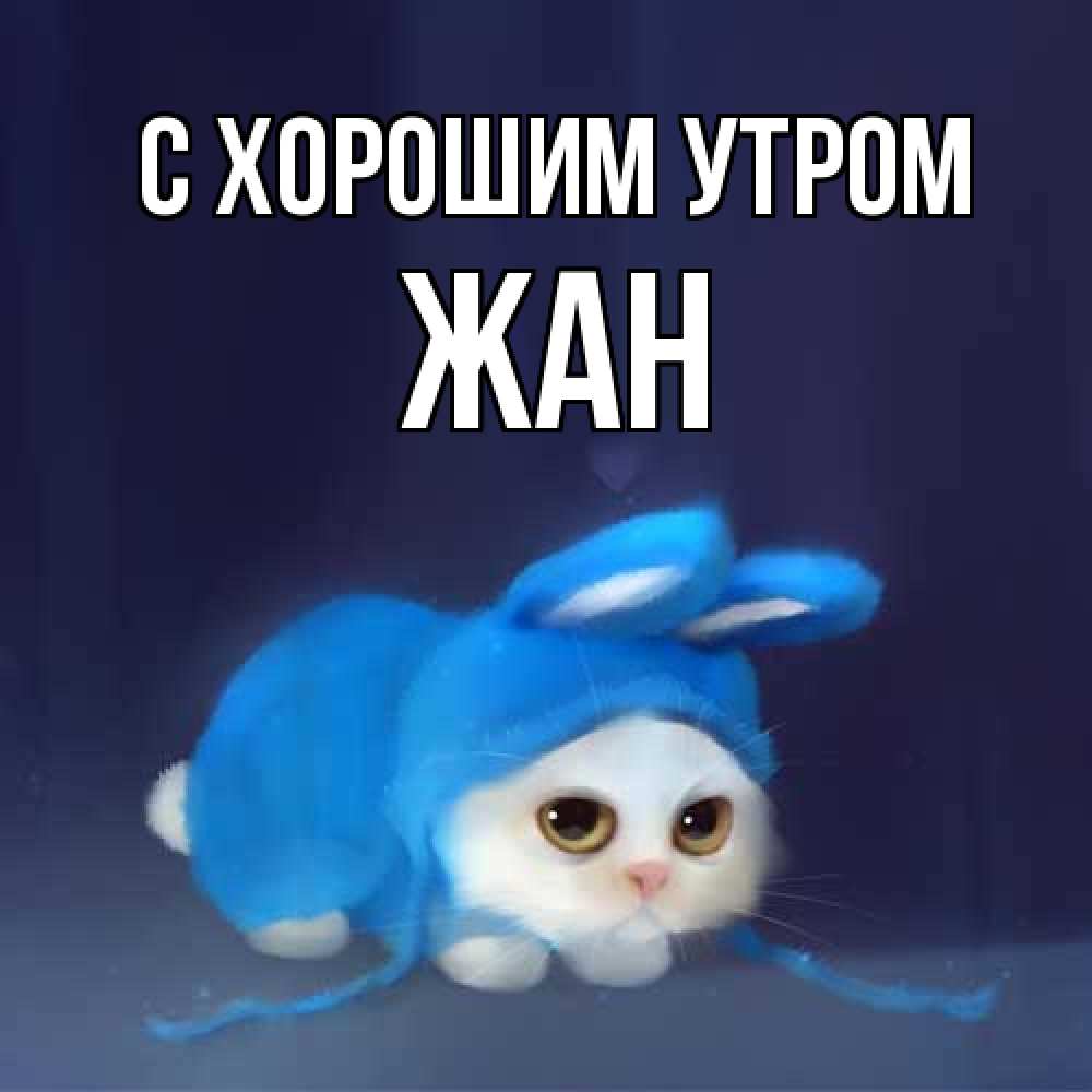 Открытка на каждый день с именем, Жан С хорошим утром открытки красивые скачать бесплатно Прикольная открытка с пожеланием онлайн скачать бесплатно 