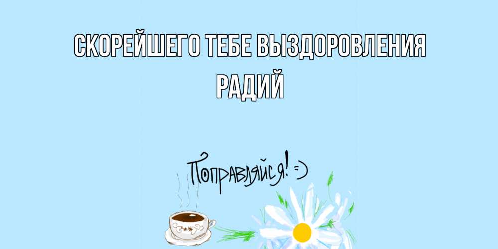 Открытка на каждый день с именем, Радий Скорейшего тебе выздоровления чай Прикольная открытка с пожеланием онлайн скачать бесплатно 