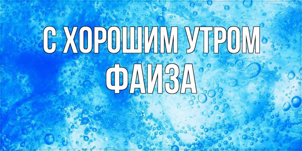 Открытка на каждый день с именем, Фаиза С хорошим утром хорошее утро под водой Прикольная открытка с пожеланием онлайн скачать бесплатно 