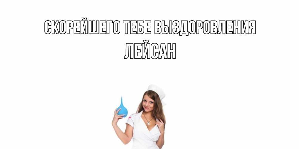 Открытка на каждый день с именем, Лейсан Скорейшего тебе выздоровления клизма Прикольная открытка с пожеланием онлайн скачать бесплатно 