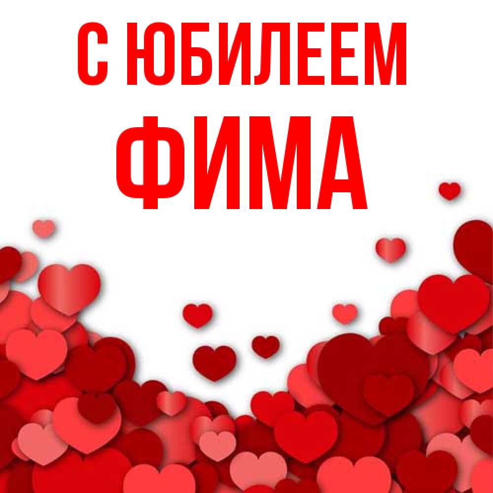 Открытка на каждый день с именем, Фима C юбилеем много красных сердечек о любви Прикольная открытка с пожеланием онлайн скачать бесплатно 