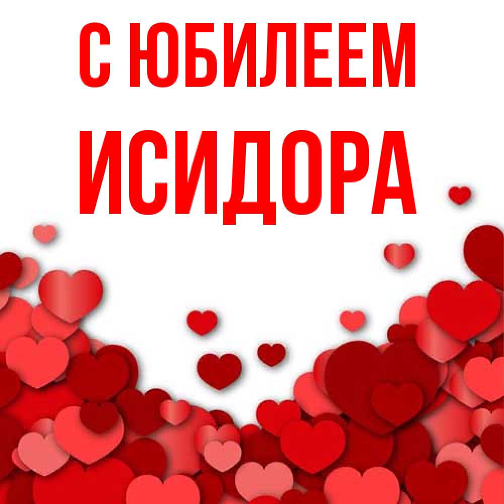 Открытка на каждый день с именем, Исидора C юбилеем много красных сердечек о любви Прикольная открытка с пожеланием онлайн скачать бесплатно 