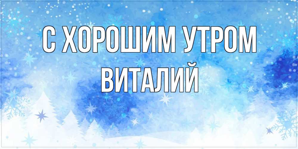 Открытка на каждый день с именем, Виталий С хорошим утром зима и снежинки Прикольная открытка с пожеланием онлайн скачать бесплатно 