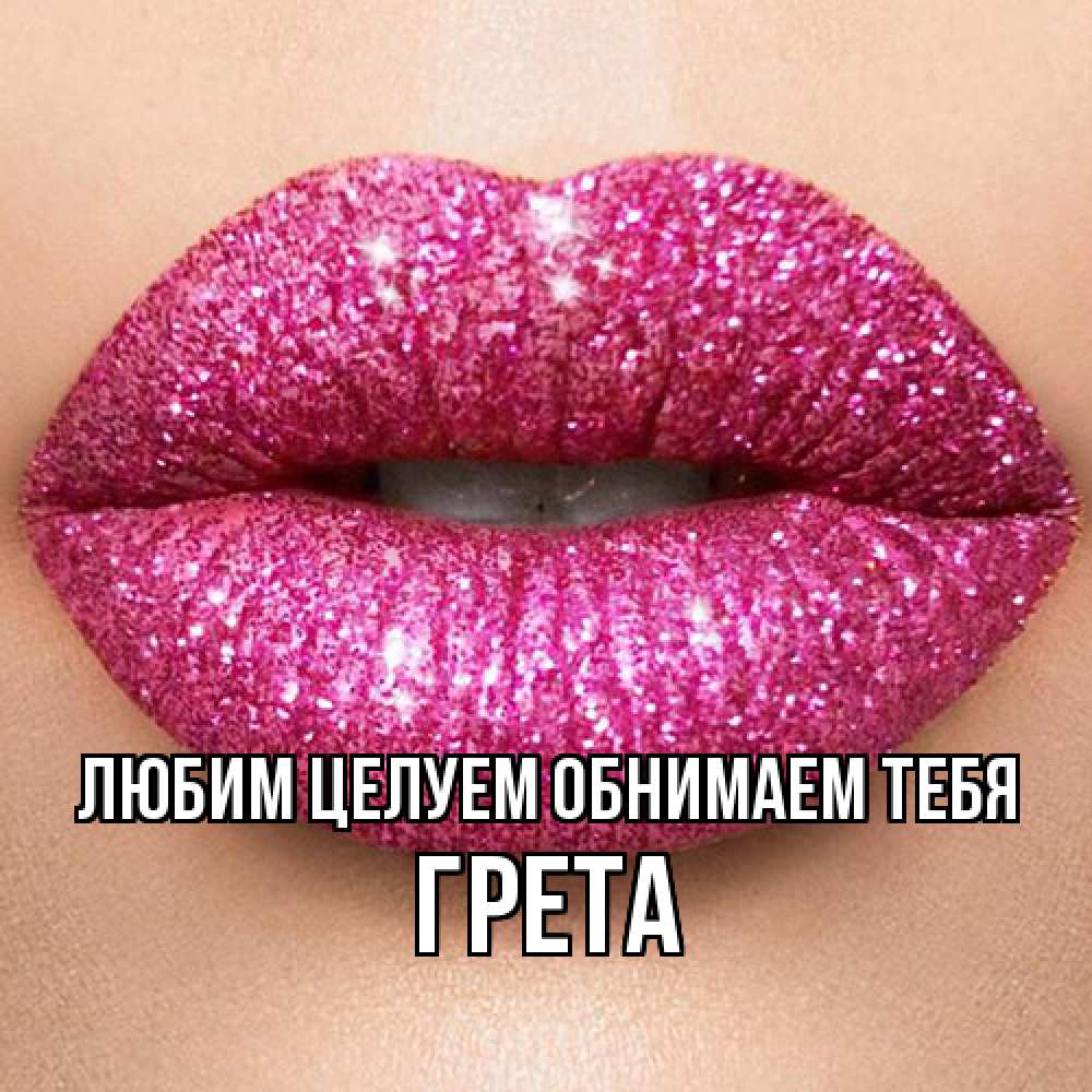 Открытка на каждый день с именем, Грета Любим целуем обнимаем тебя поцелуй с подписью для парня Прикольная открытка с пожеланием онлайн скачать бесплатно 