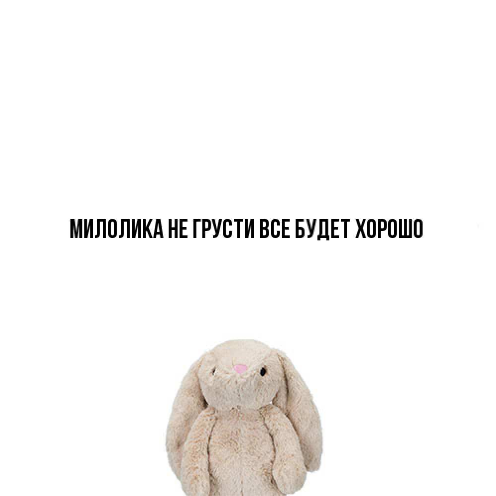 Открытка на каждый день с именем, Милолика Не грусти все будет хорошо детская игрушка зайчика Прикольная открытка с пожеланием онлайн скачать бесплатно 