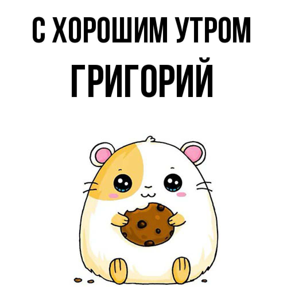 Открытка на каждый день с именем, Григорий С хорошим утром есть печеньку. Утречко Прикольная открытка с пожеланием онлайн скачать бесплатно 